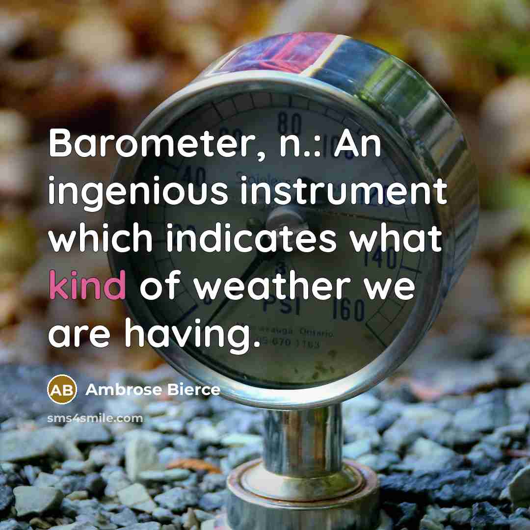 “Barometer, n.: An ingenious instrument which indicates what kind of weather we are having.” quote by Ambrose Bierce