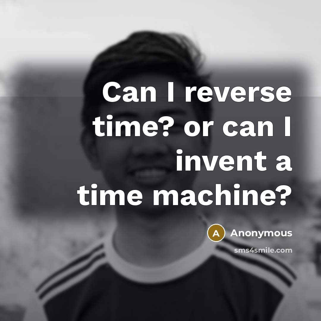 “Can I reverse time? or can I invent a time machine?” quote by Anonymous
