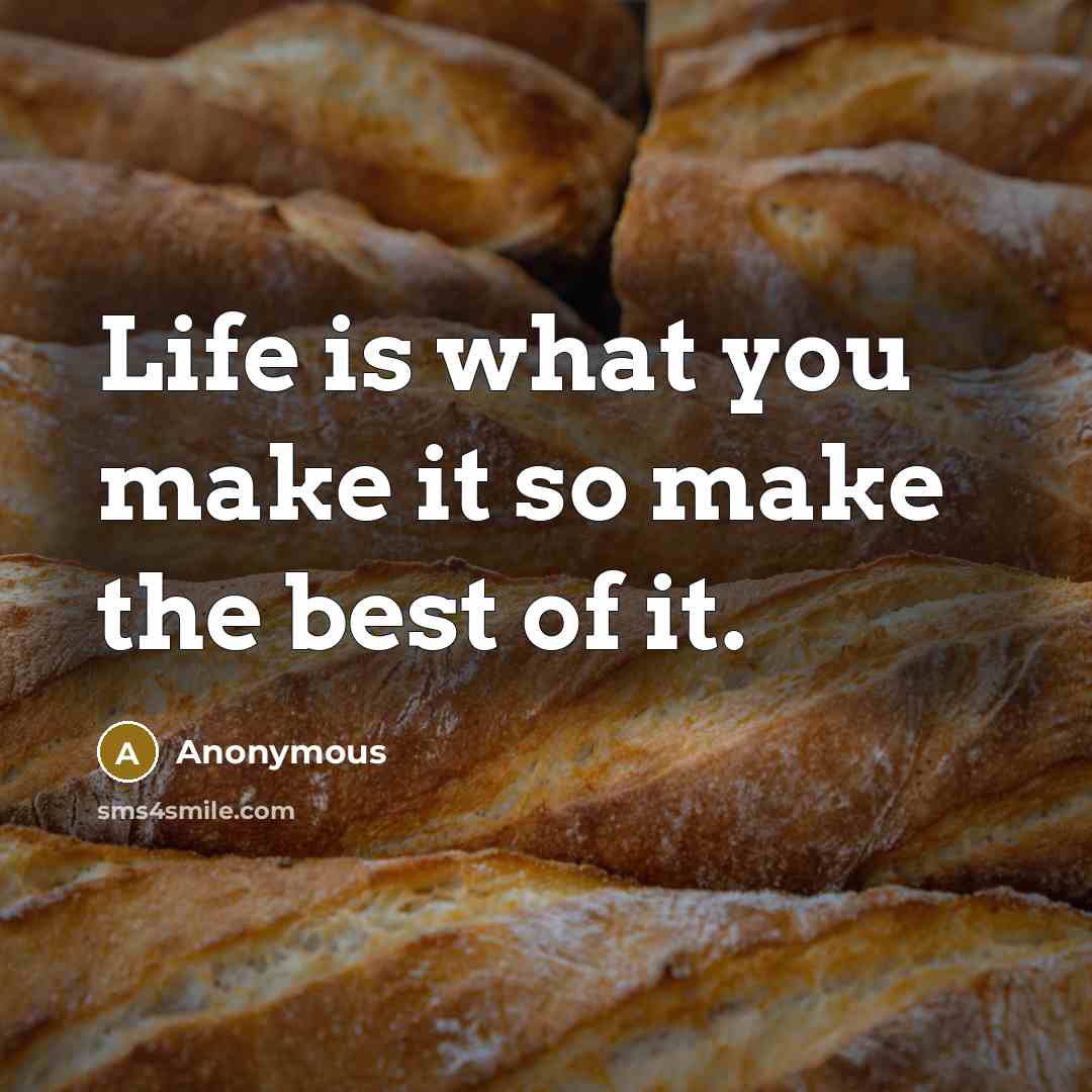 “Life is what you make it so make the best of it.” quote by Anonymous