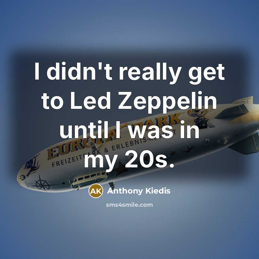 “I didn't really get to Led Zeppelin until I was in my 20s.” quote by Anthony Kiedis