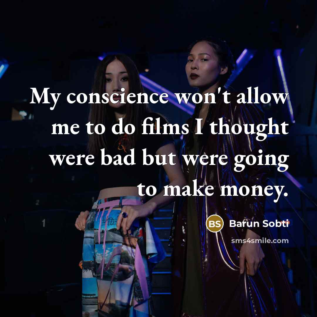 “My conscience won't allow me to do films I thought were bad but were going to make money.” quote by Barun Sobti