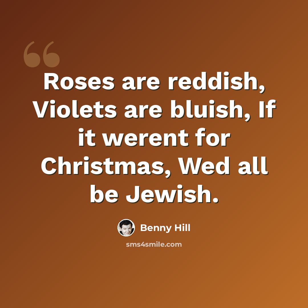 “Roses are reddish, Violets are bluish, If it werent for Christmas, Wed all be Jewish.” quote by Benny Hill