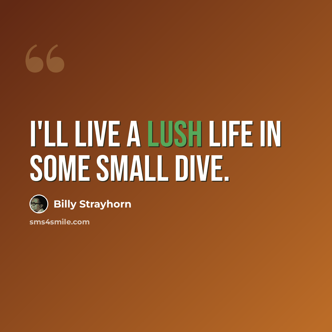 “I'll live a lush life in some small dive.” quote by Billy Strayhorn