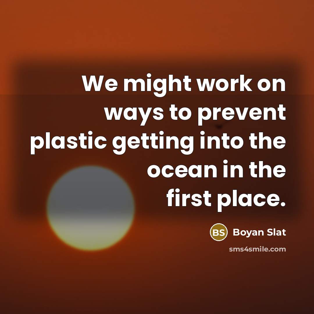 “We might work on ways to prevent plastic getting into the ocean in the first place.” quote by Boyan Slat
