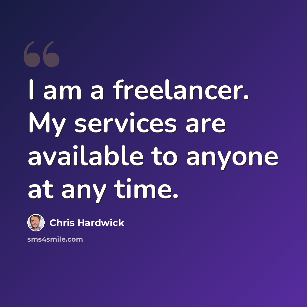 “I am a freelancer. My services are available to anyone at any time.” quote by Chris Hardwick