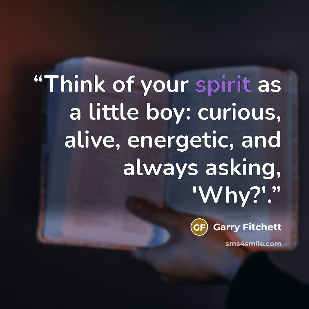 “Think of your spirit as a little boy: curious, alive, energetic, and always asking, 'Why?'.” quote by Garry Fitchett