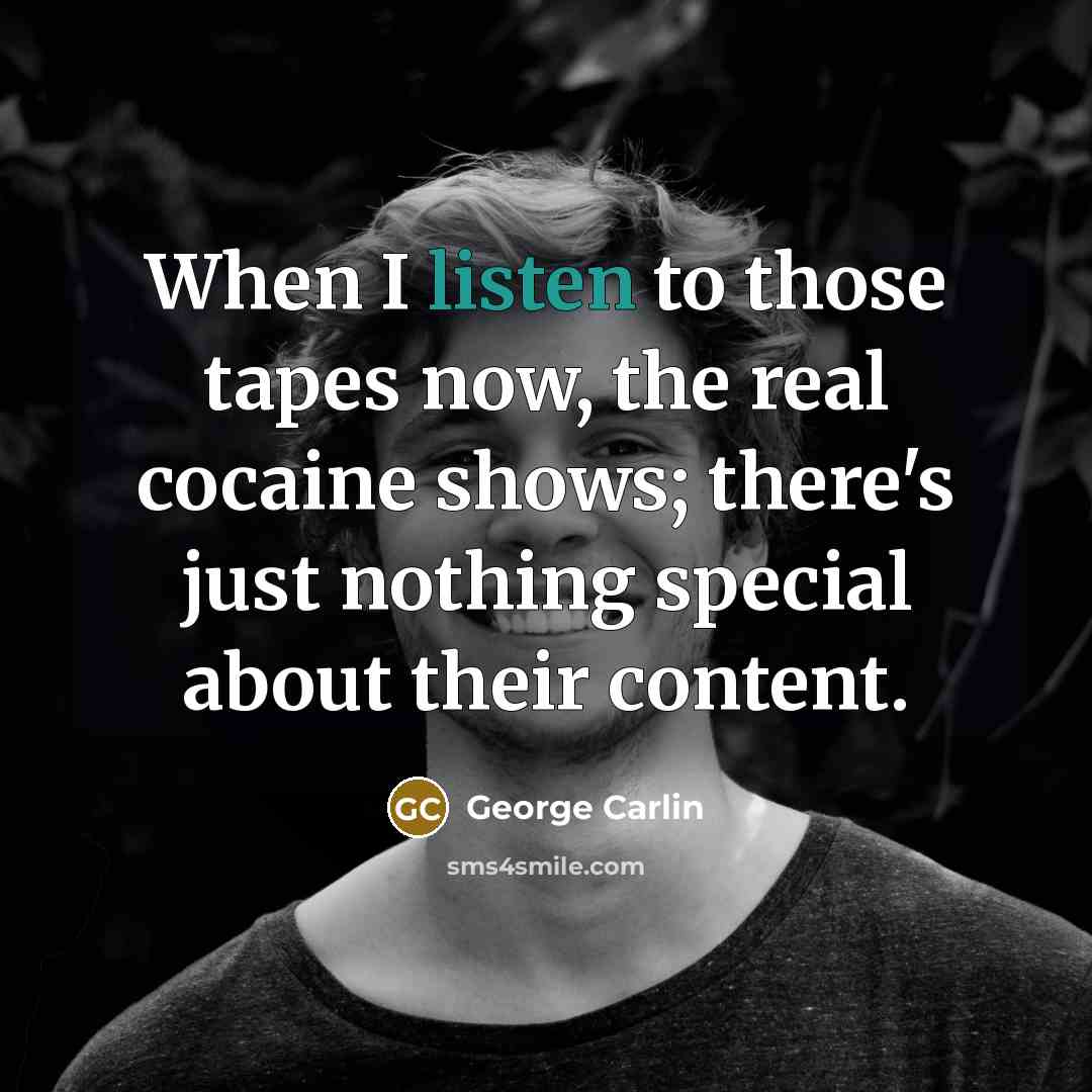 “When I listen to those tapes now, the real cocaine shows; there's just nothing special about their content.” quote by George Carlin