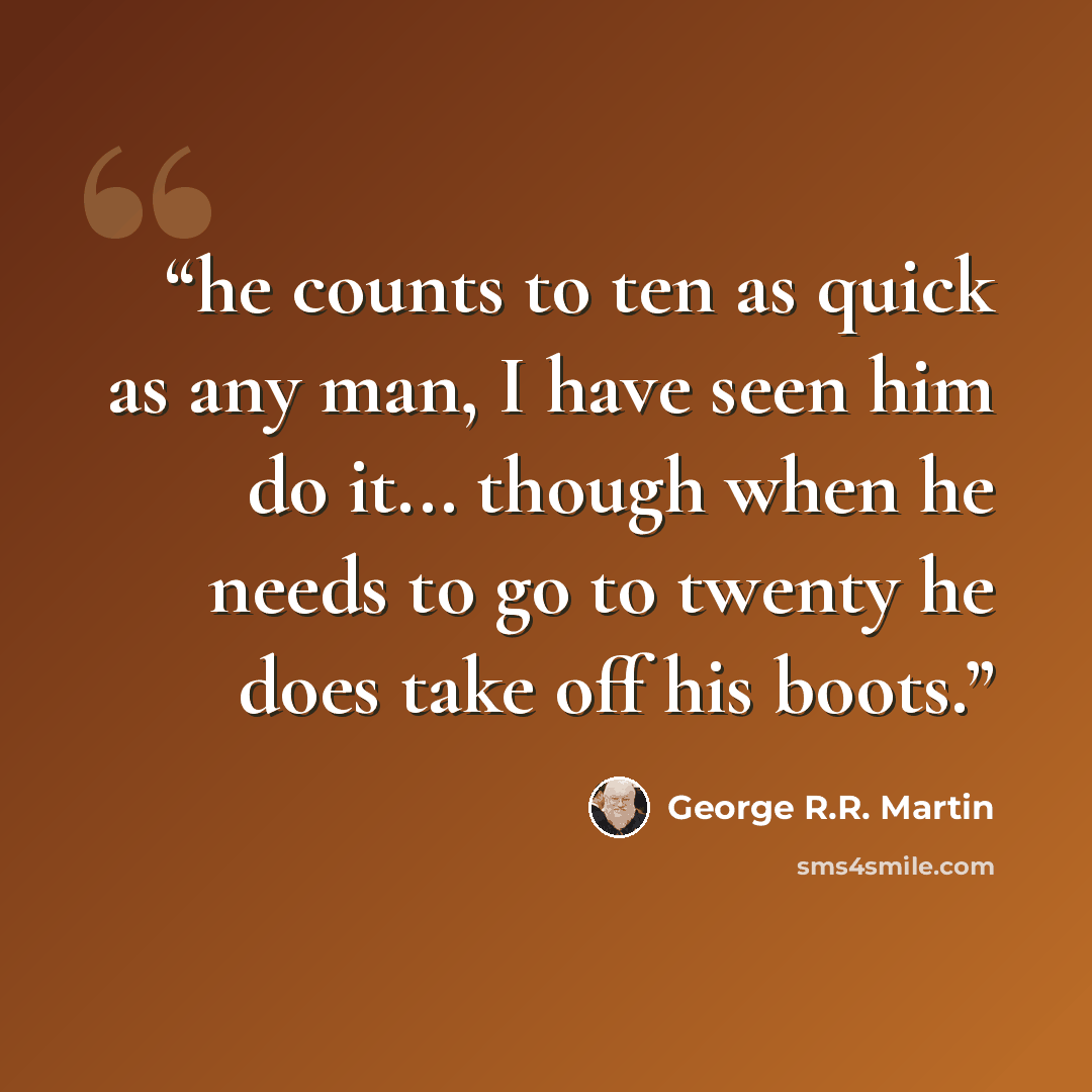 “he counts to ten as quick as any man, I have seen him do it... though when he needs to go to twenty he does take off his boots.” quote by George R.R. Martin