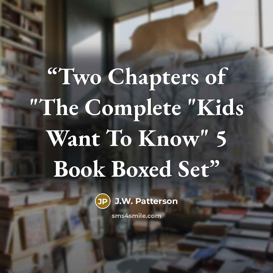 “Two Chapters of "The Complete "Kids Want To Know" 5 Book Boxed Set” quote by J.W. Patterson