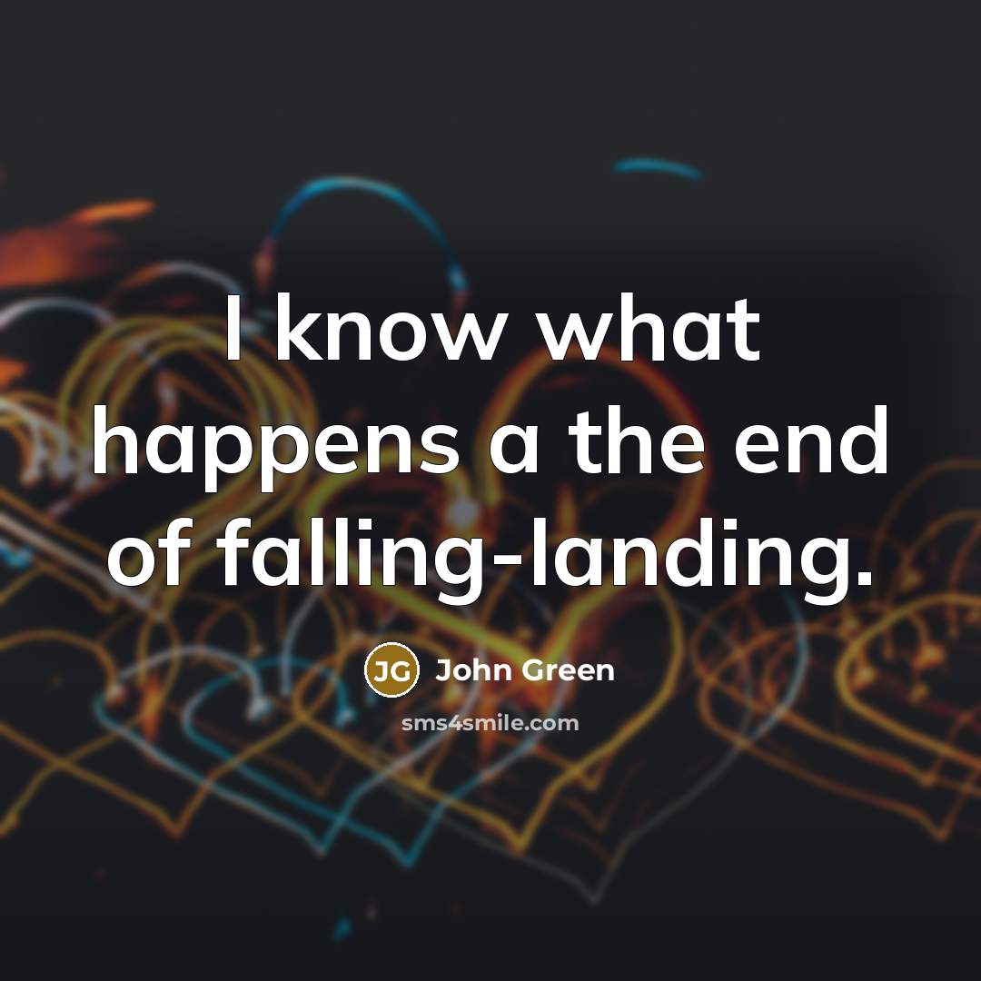 “I know what happens a the end of falling-landing.” quote by John Green