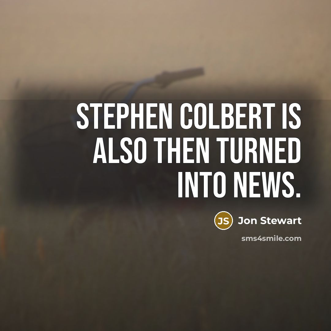 “Stephen Colbert is also then turned into news.” quote by Jon Stewart