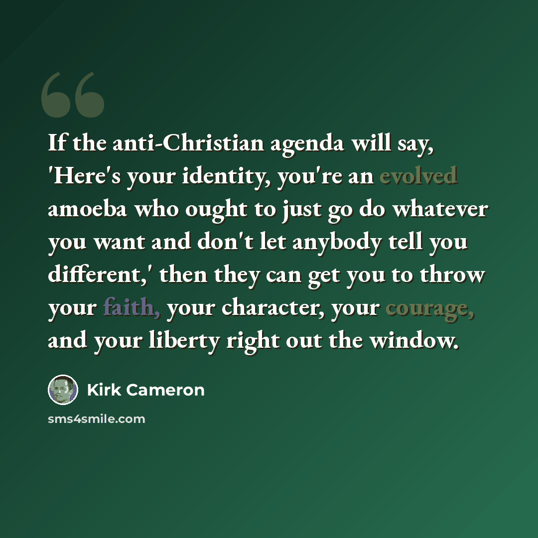 “If the anti-Christian agenda will say, 'Here's your identity, you're an evolved amoeba who ought to just go do whatever you want and don't let anybody tell you different,' then they can get you to throw your faith, your character, your courage, and your liberty right out the window.” quote by Kirk Cameron