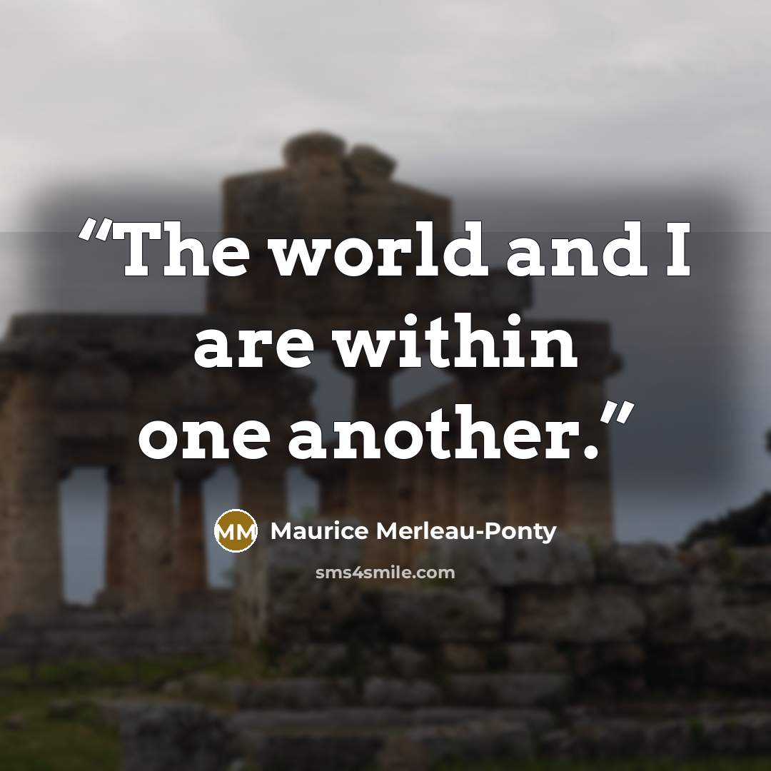 “The world and I are within one another.” quote by Maurice Merleau-Ponty