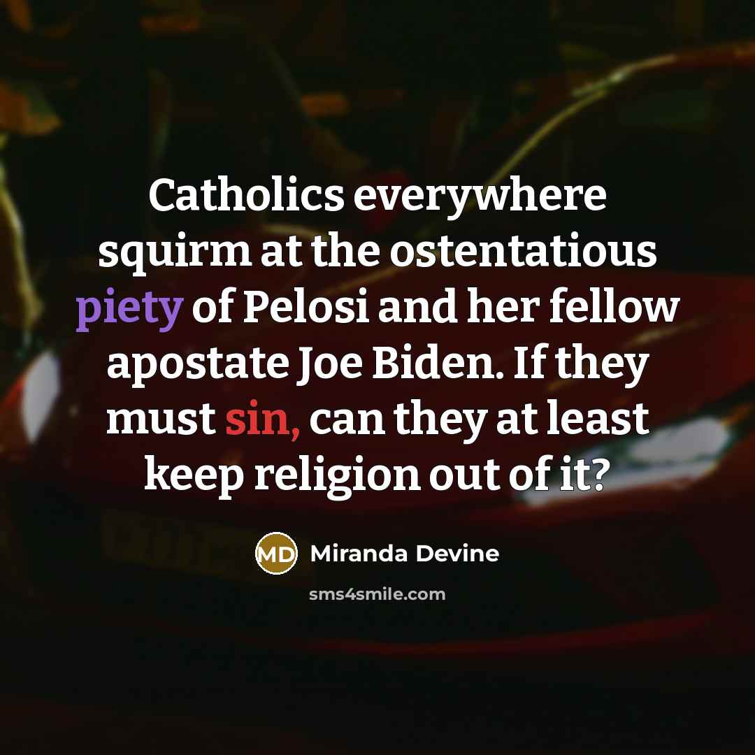 “Catholics everywhere squirm at the ostentatious piety of Pelosi and her fellow apostate Joe Biden. If they must sin, can they at least keep religion out of it?” quote by Miranda Devine
