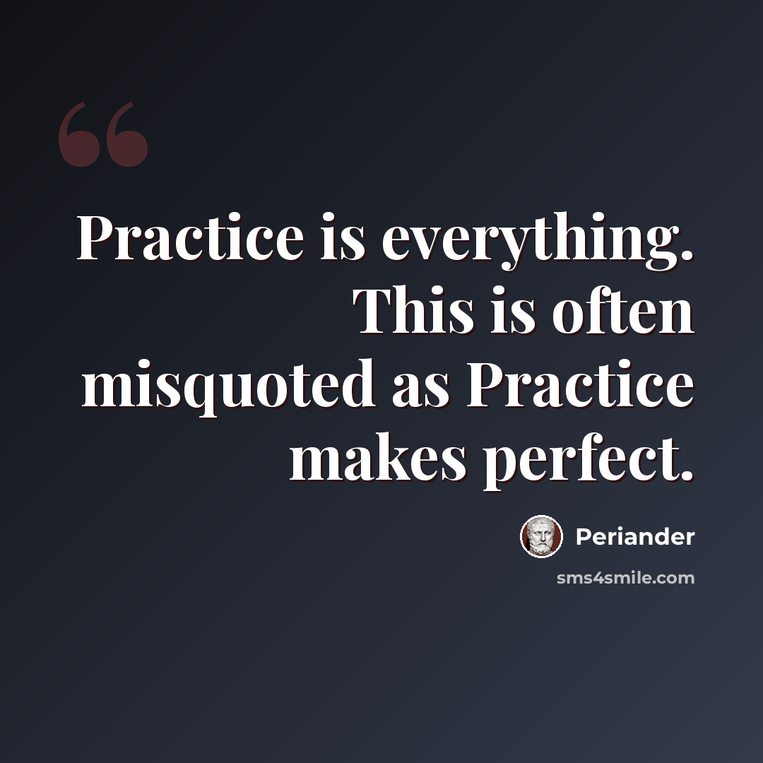 “Practice is everything. This is often misquoted as Practice makes perfect.” quote by Periander