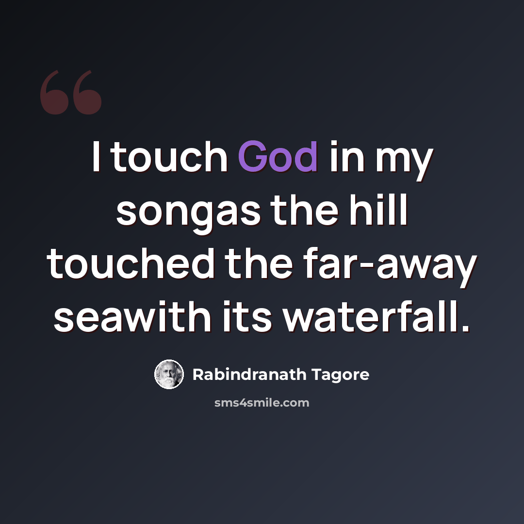“I touch God in my songas the hill touched the far-away seawith its waterfall.” quote by Rabindranath Tagore