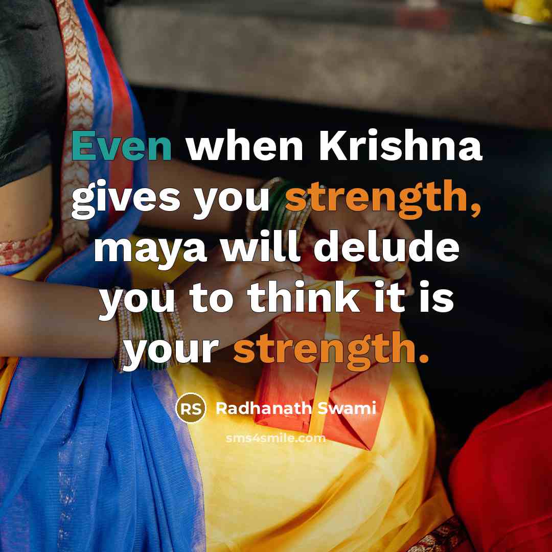 “Even when Krishna gives you strength, maya will delude you to think it is your strength.” quote by Radhanath Swami