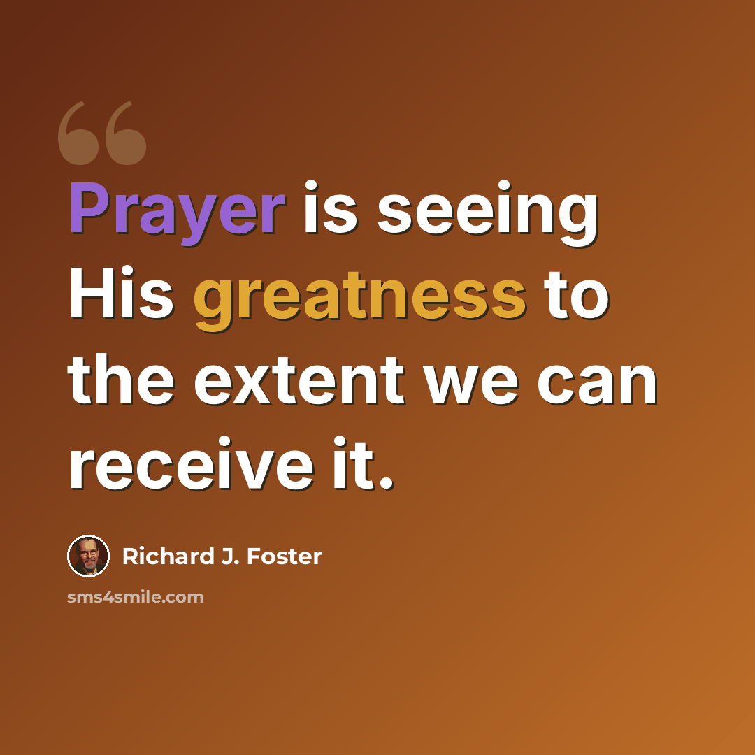 “Prayer is seeing His greatness to the extent we can receive it.” quote by Richard J. Foster