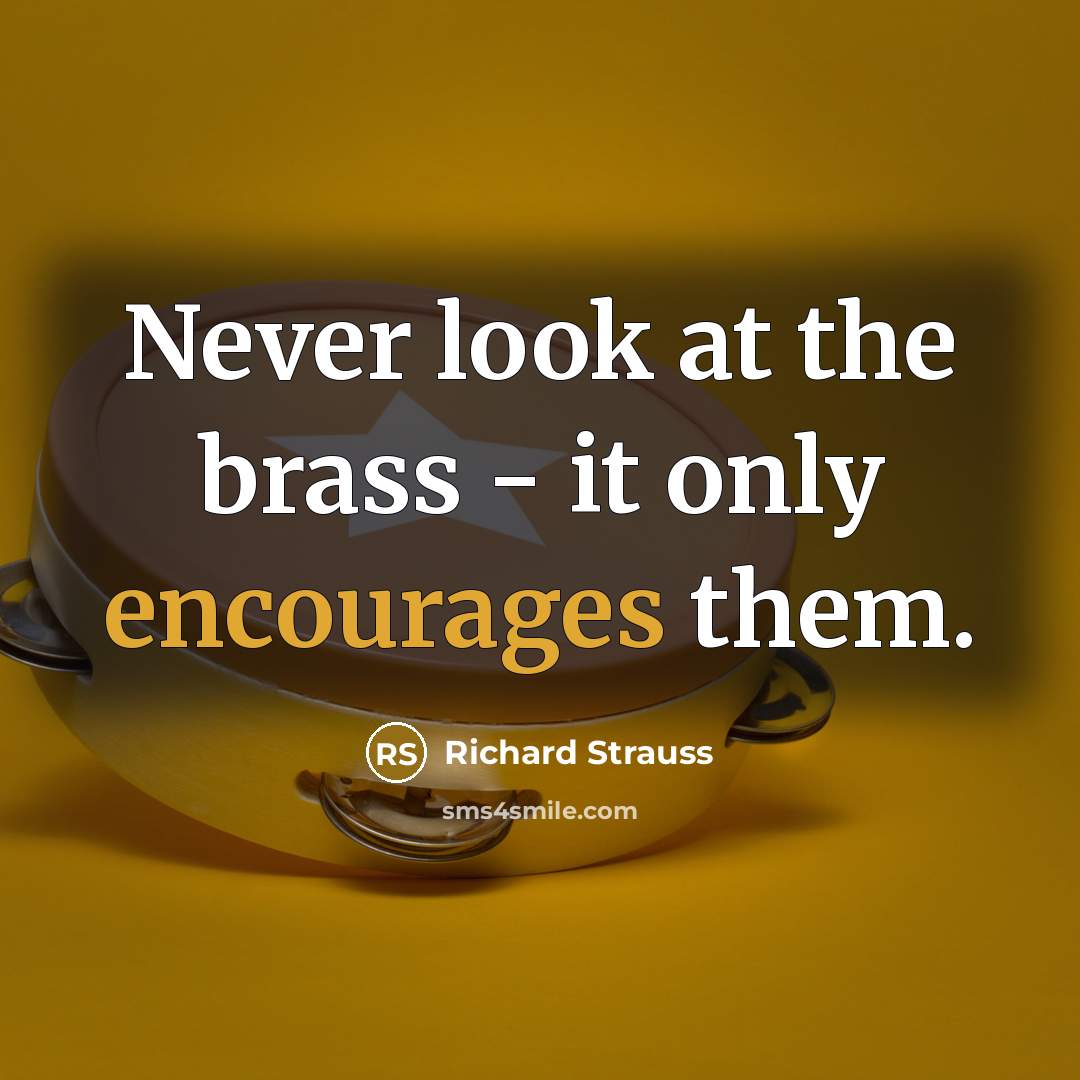 “Never look at the brass - it only encourages them.” quote by Richard Strauss