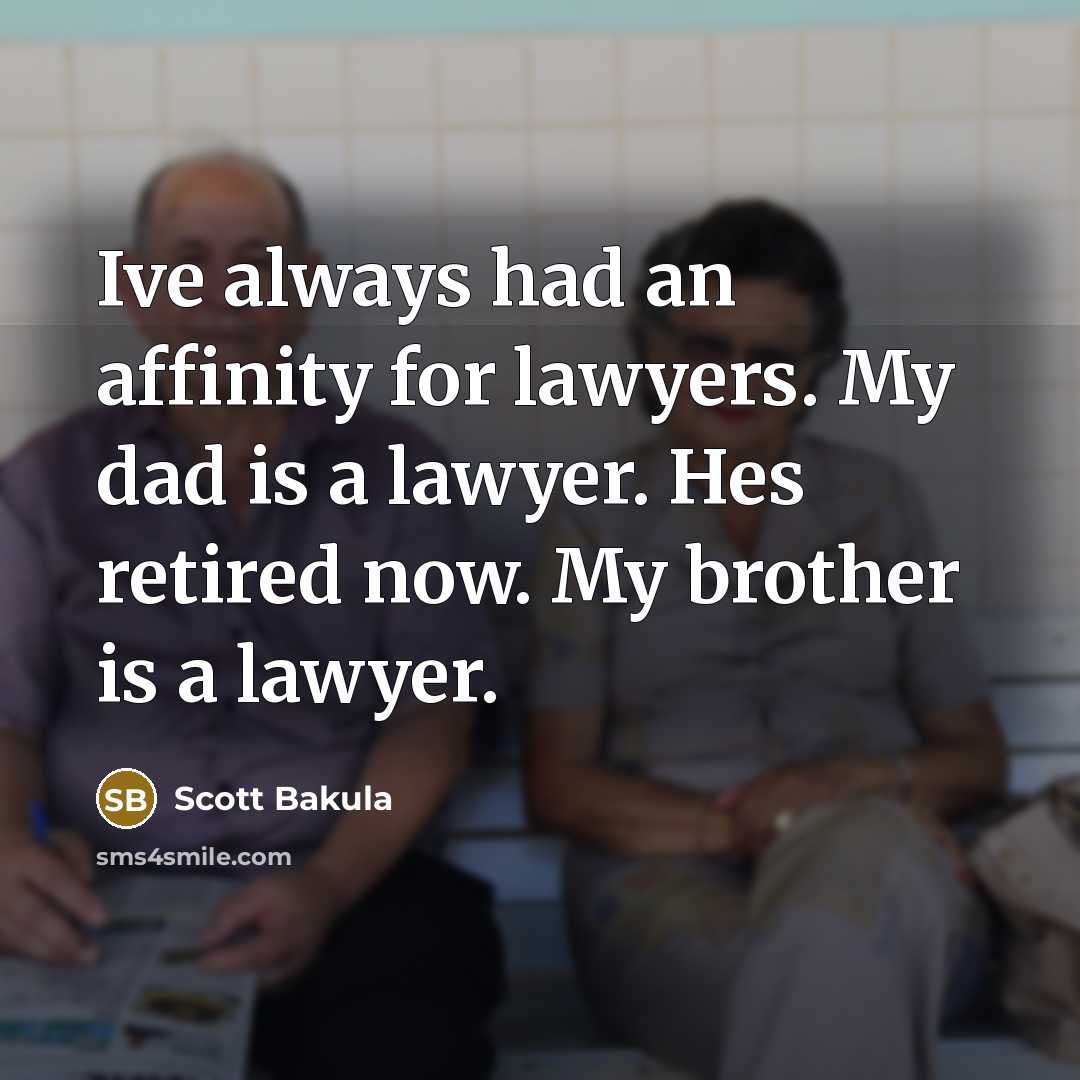 “Ive always had an affinity for lawyers. My dad is a lawyer. Hes retired now. My brother is a lawyer.” quote by Scott Bakula