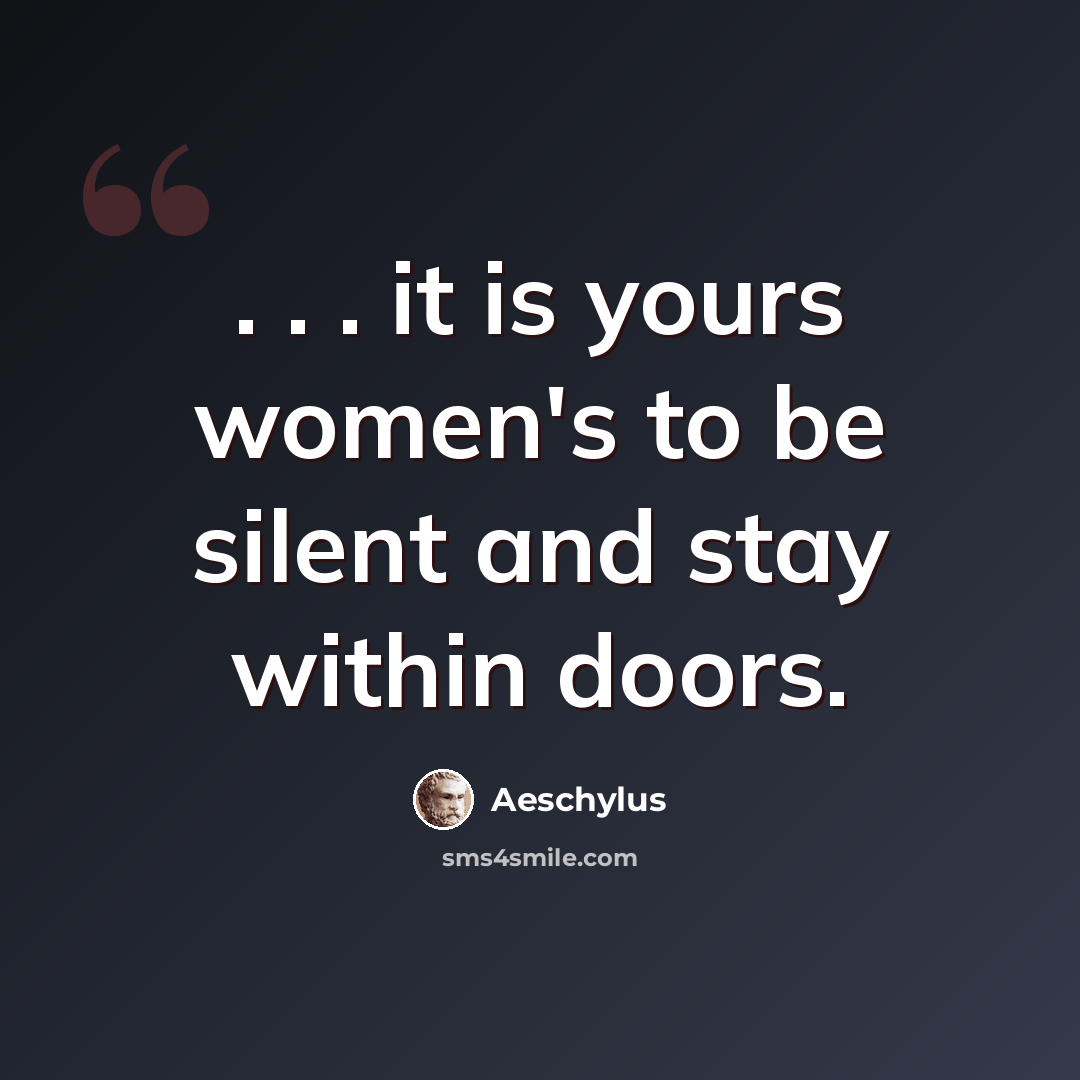 “. . . it is yours women's to be silent and stay within doors.” quote by Aeschylus