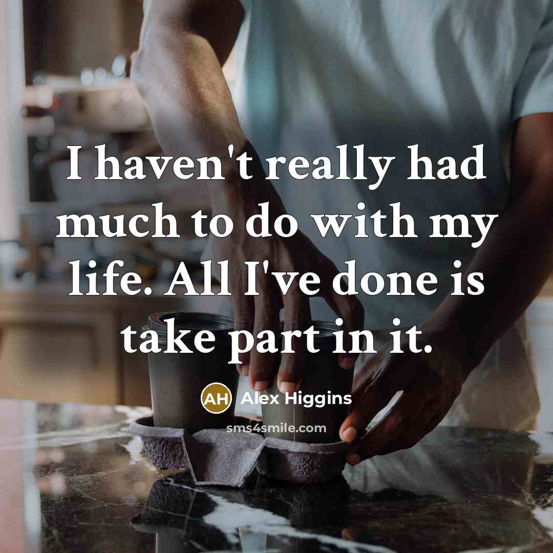 “I haven't really had much to do with my life. All I've done is take part in it.” quote by Alex Higgins