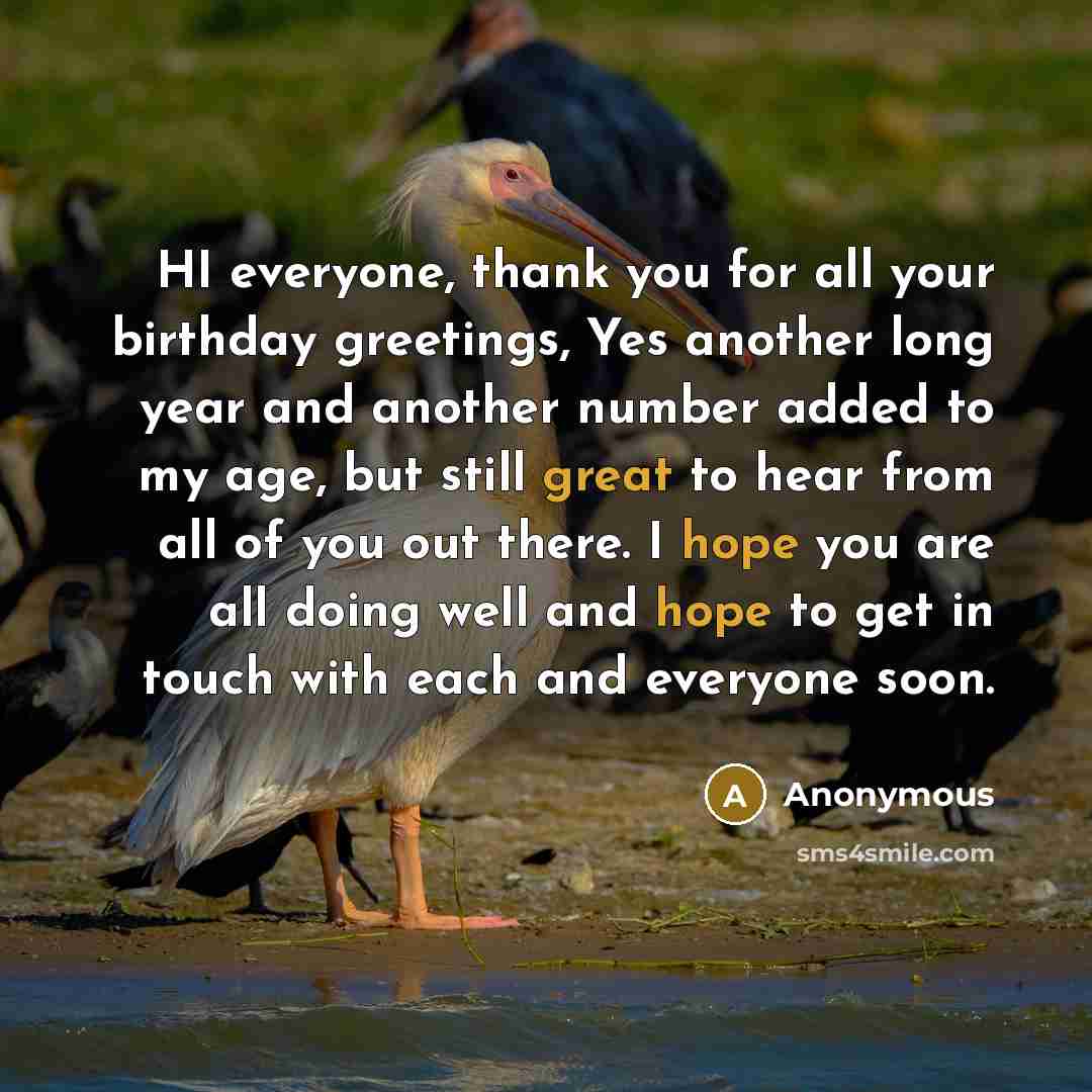 “HI everyone, thank you for all your birthday greetings, Yes another long year and another number added to my age, but still great to hear from all of you out there. I hope you are all doing well and hope to get in touch with each and everyone soon.” quote by Anonymous