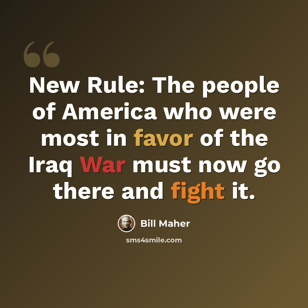 “New Rule: The people of America who were most in favor of the Iraq War must now go there and fight it.” quote by Bill Maher