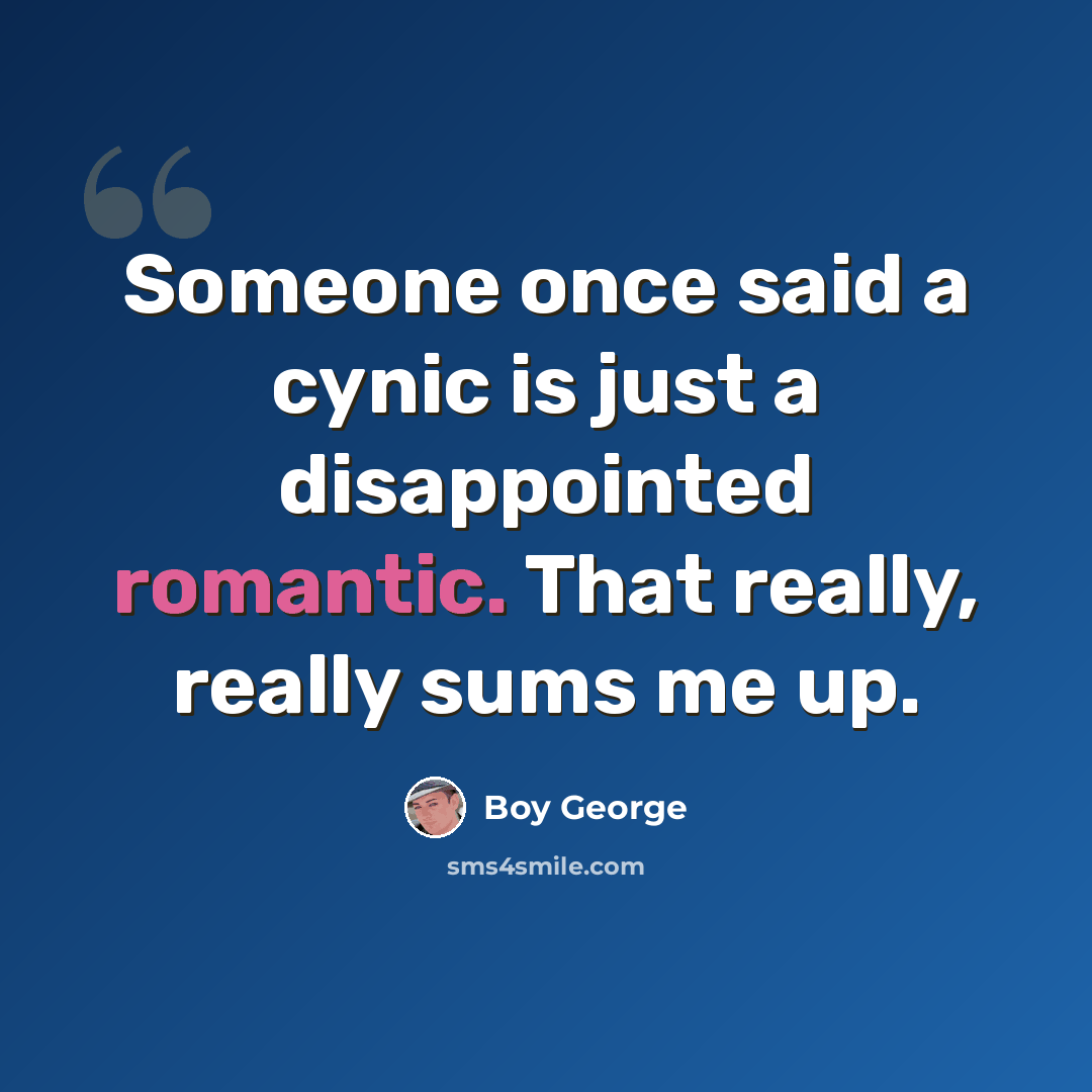 “Someone once said a cynic is just a disappointed romantic. That really, really sums me up.” quote by Boy George
