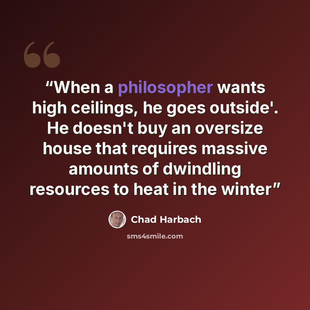 “When a philosopher wants high ceilings, he goes outside'. He doesn't buy an oversize house that requires massive amounts of dwindling resources to heat in the winter” quote by Chad Harbach