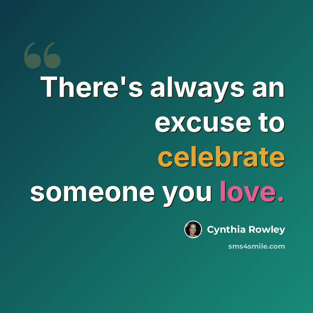 “There's always an excuse to celebrate someone you love.” quote by Cynthia Rowley