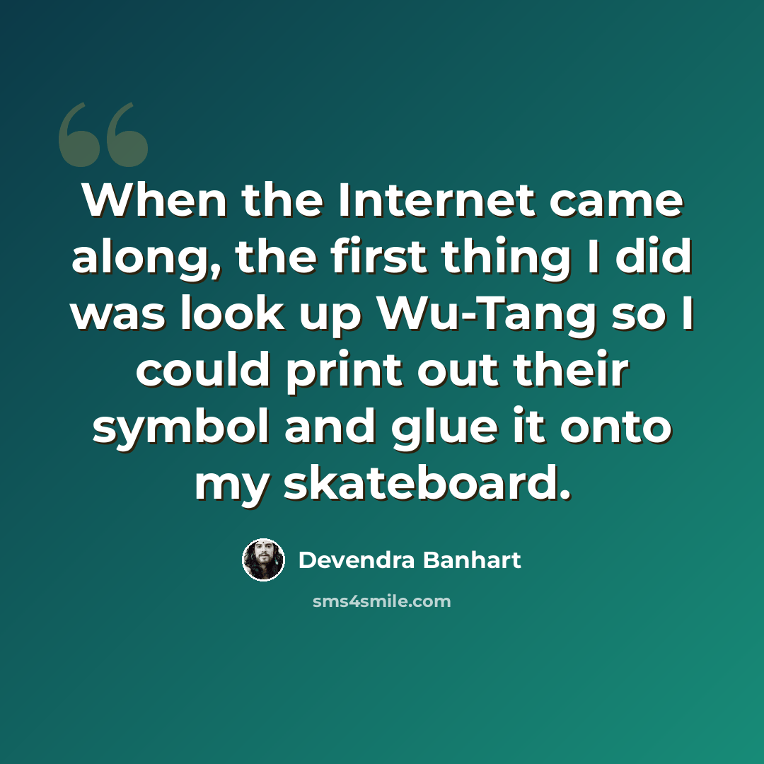 “When the Internet came along, the first thing I did was look up Wu-Tang so I could print out their symbol and glue it onto my skateboard.” quote by Devendra Banhart