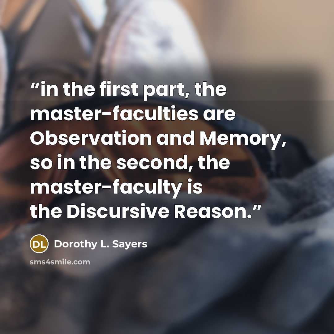 “in the first part, the master-faculties are Observation and Memory, so in the second, the master-faculty is the Discursive Reason.” quote by Dorothy L. Sayers