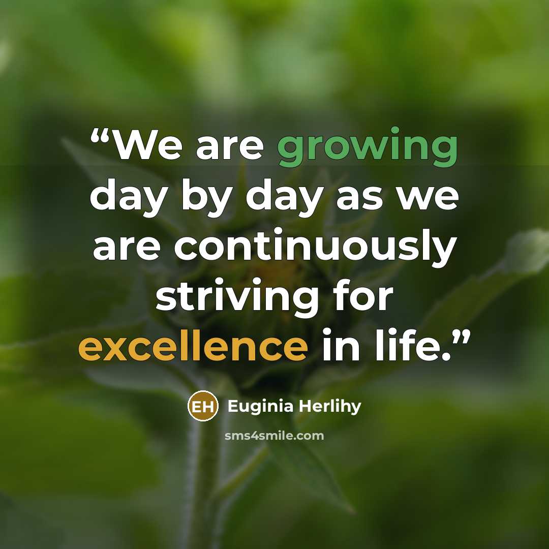 “We are growing day by day as we are continuously striving for excellence in life.” quote by Euginia Herlihy
