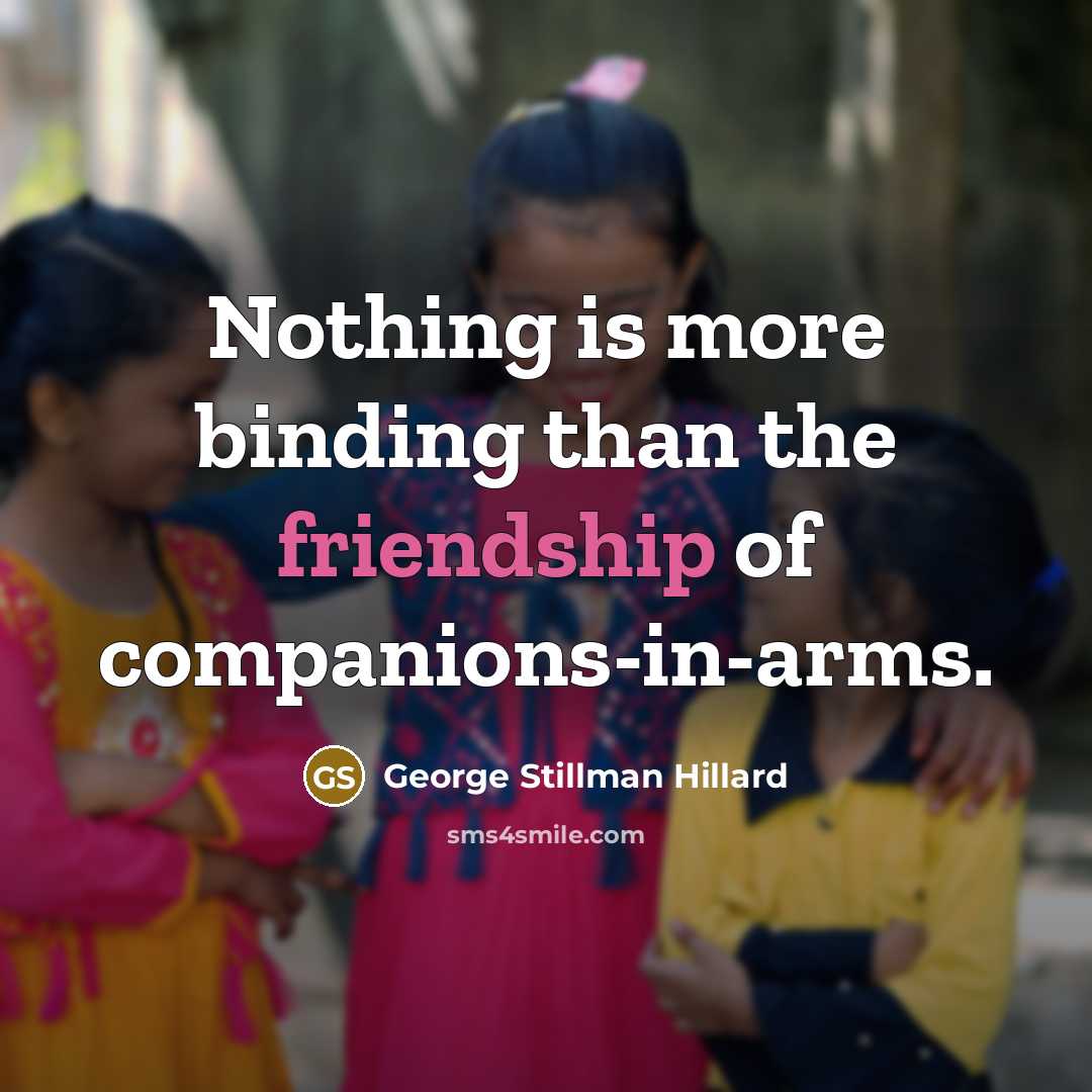 “Nothing is more binding than the friendship of companions-in-arms.” quote by George Stillman Hillard