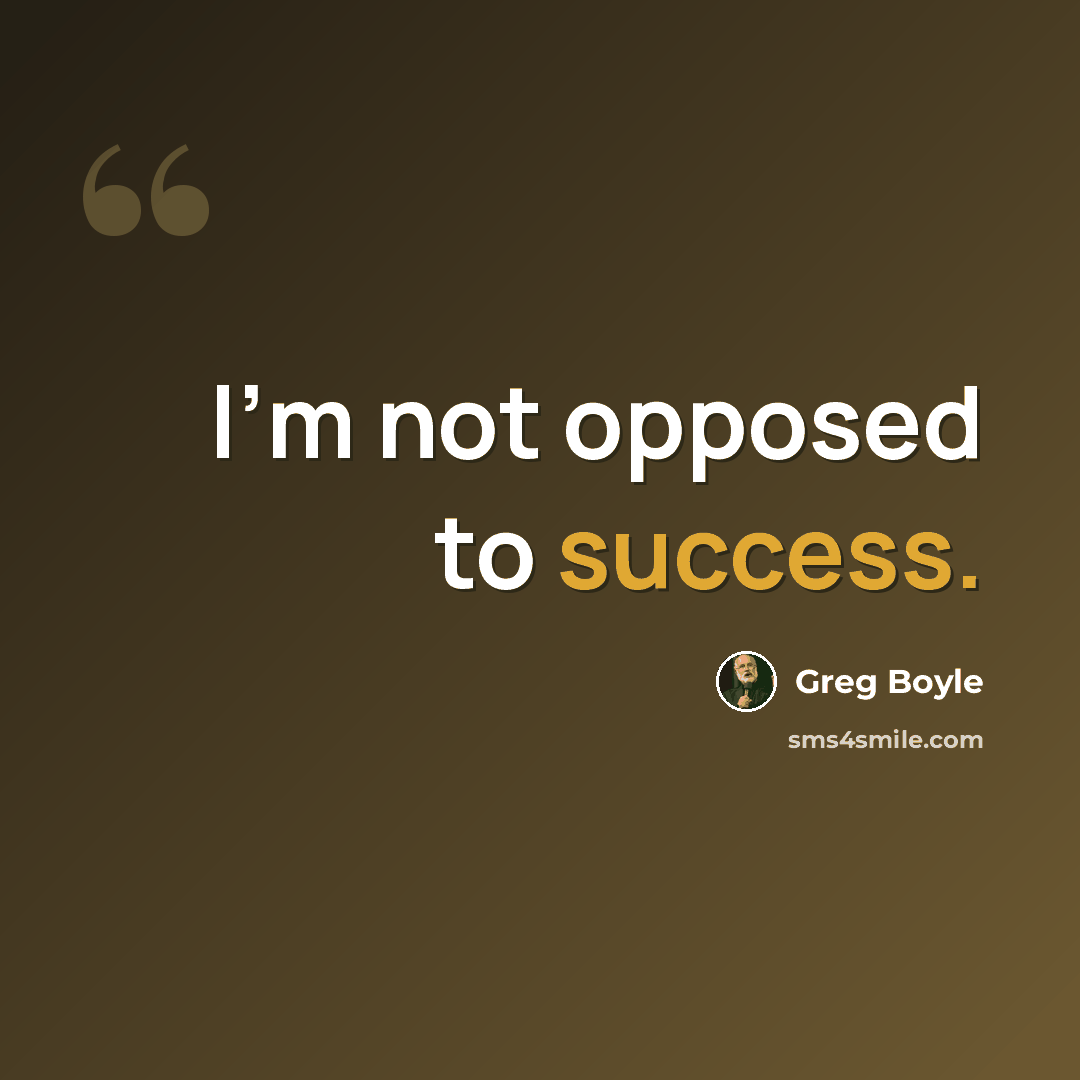 “I'm not opposed to success.” quote by Greg Boyle