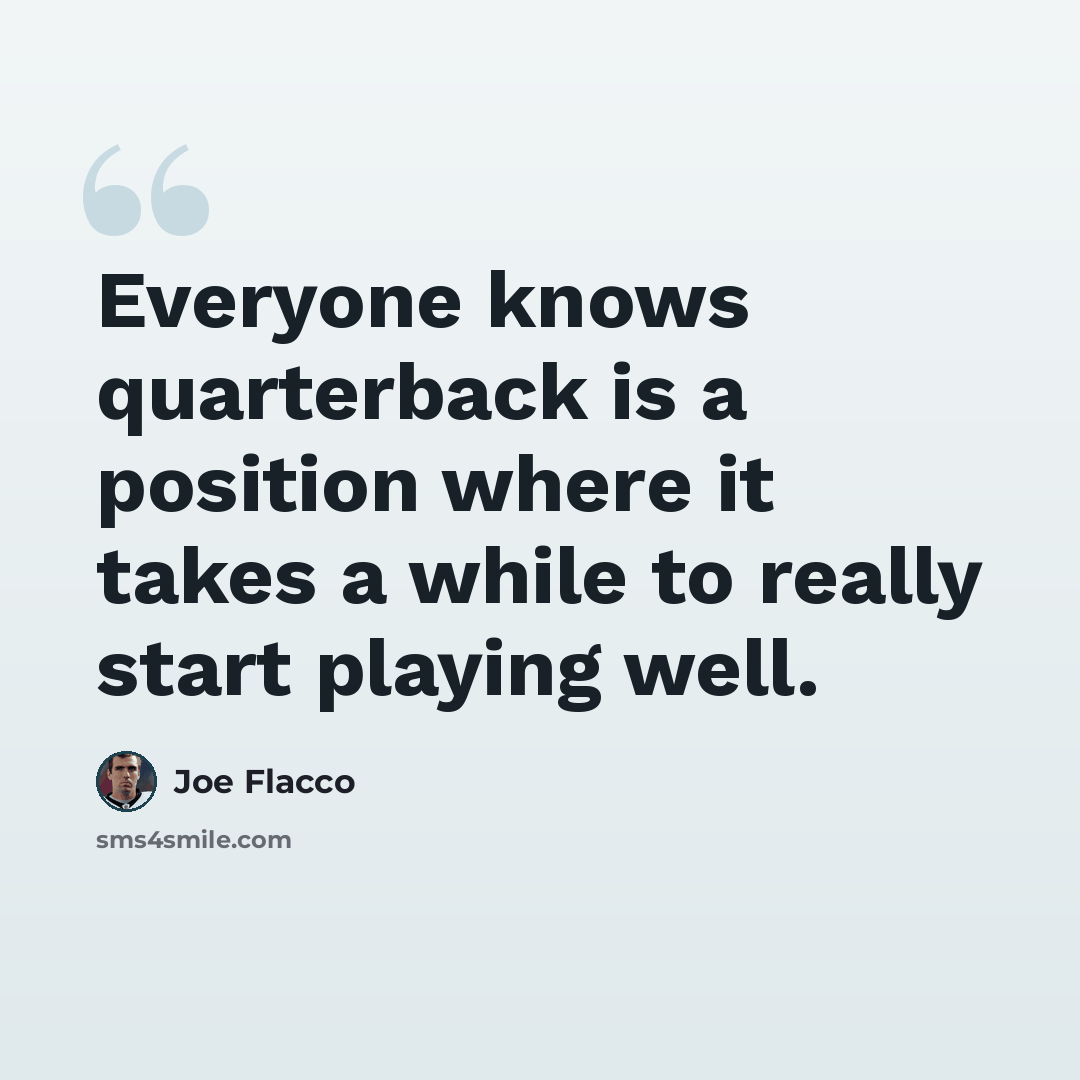 “Everyone knows quarterback is a position where it takes a while to really start playing well.” quote by Joe Flacco