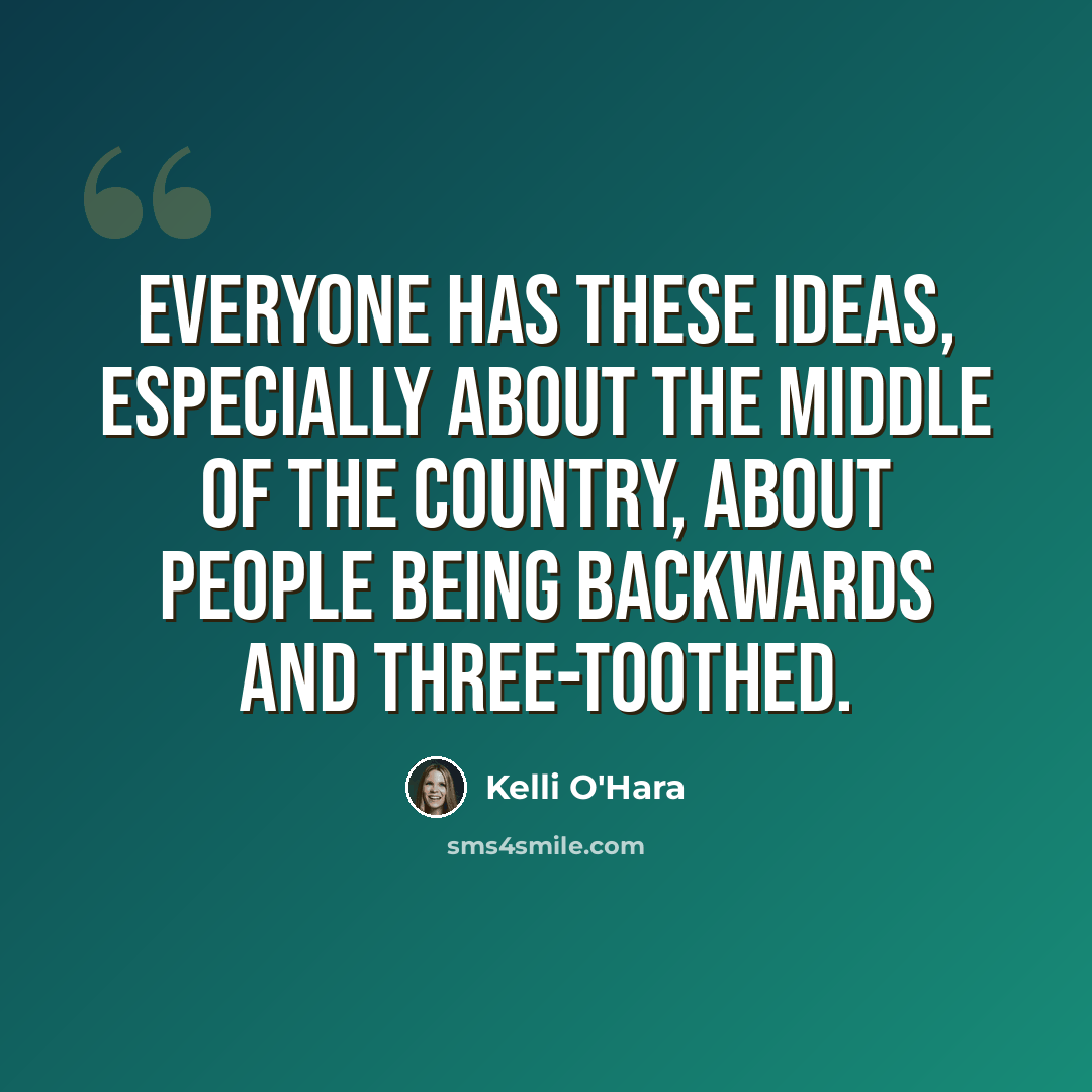 “Everyone has these ideas, especially about the middle of the country, about people being backwards and three-toothed.” quote by Kelli O'Hara