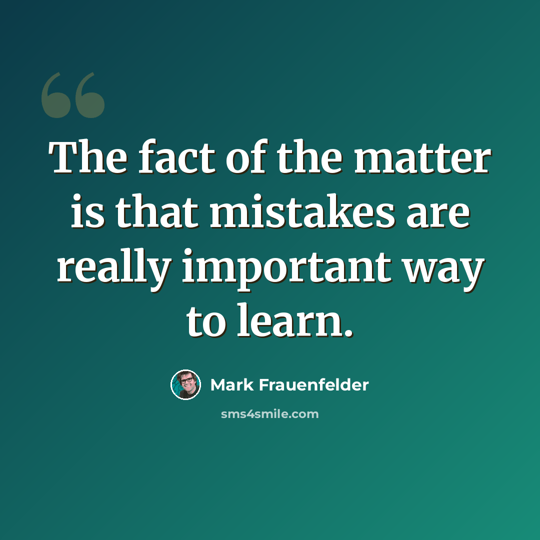 “The fact of the matter is that mistakes are really important way to learn.” quote by Mark Frauenfelder
