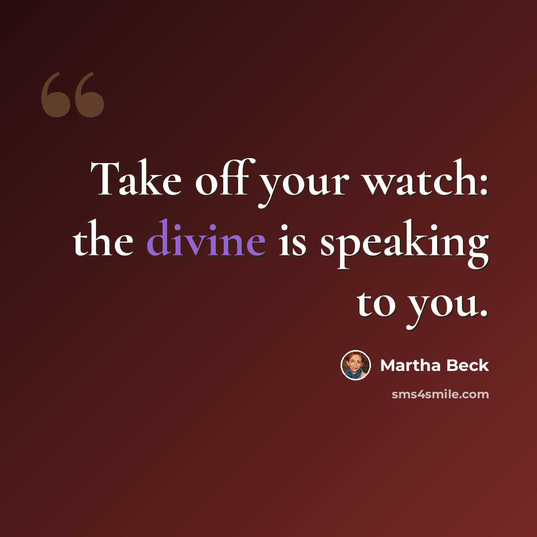 “Take off your watch: the divine is speaking to you.” quote by Martha Beck