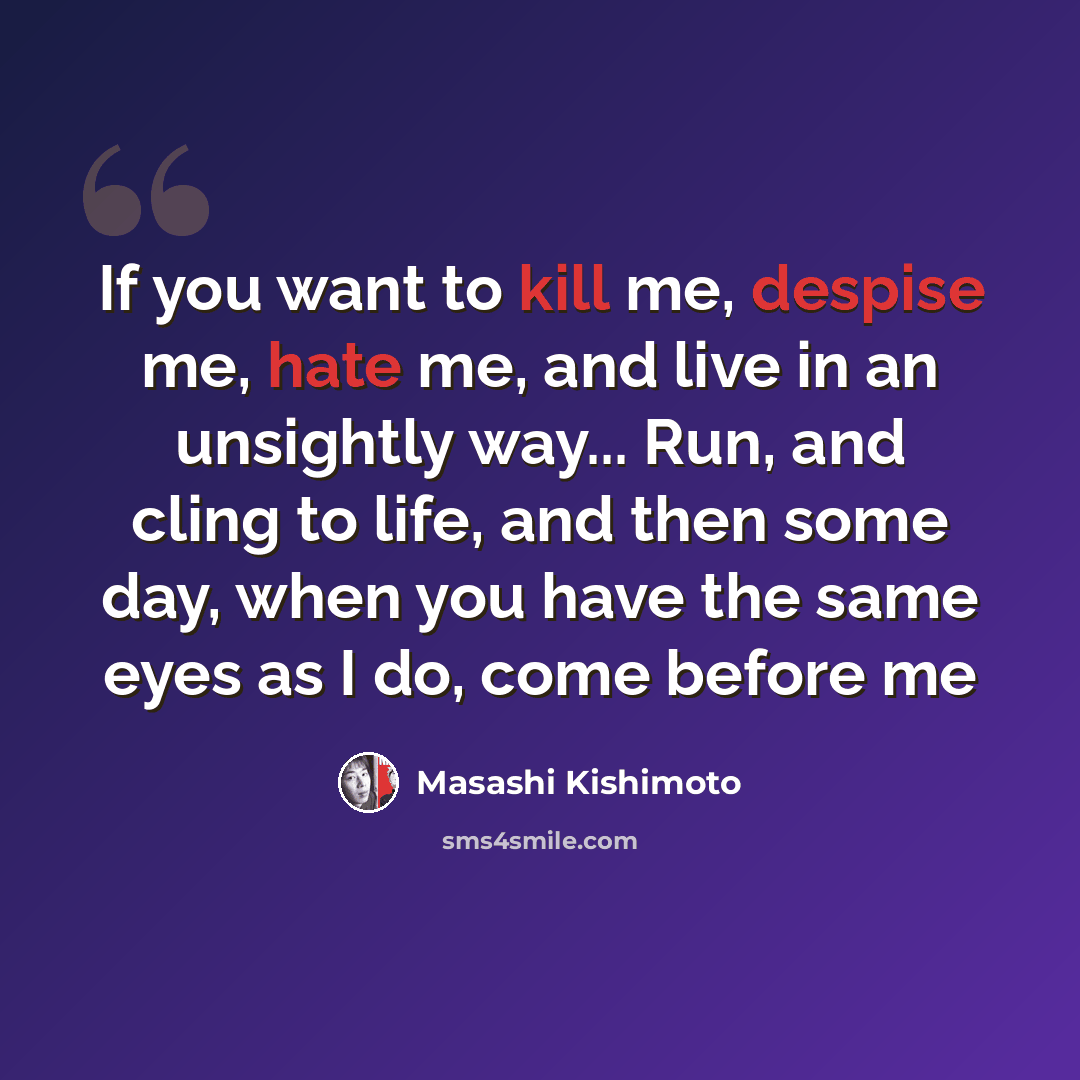 “If you want to kill me, despise me, hate me, and live in an unsightly way... Run, and cling to life, and then some day, when you have the same eyes as I do, come before me” quote by Masashi Kishimoto