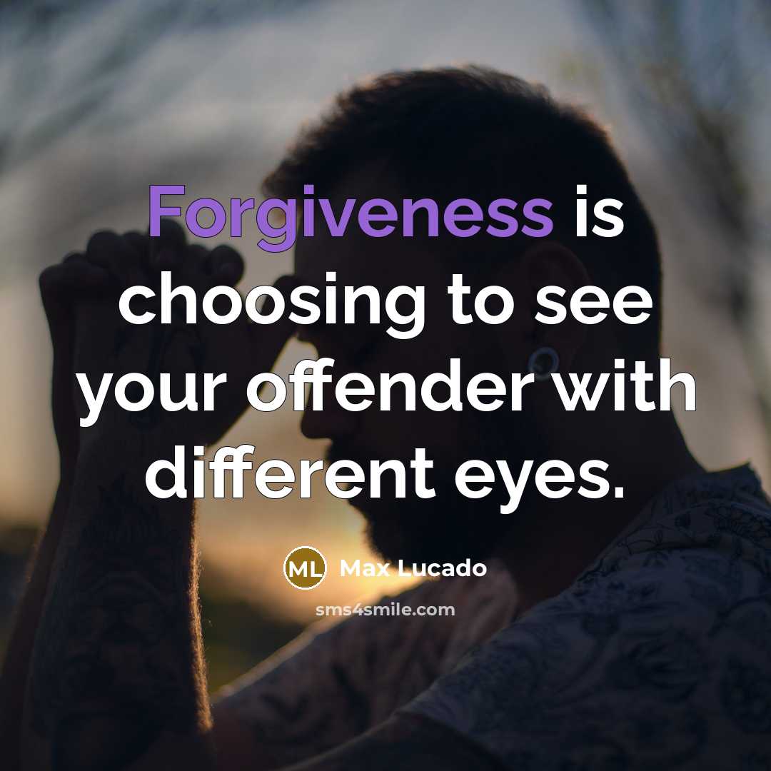 “Forgiveness is choosing to see your offender with different eyes.” quote by Max Lucado