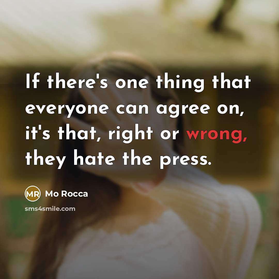 “If there's one thing that everyone can agree on, it's that, right or wrong, they hate the press.” quote by Mo Rocca