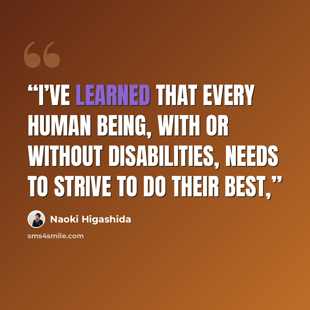 “I’ve learned that every human being, with or without disabilities, needs to strive to do their best,” quote by Naoki Higashida