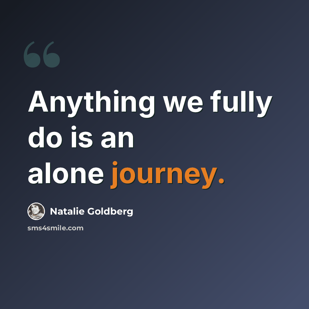“Anything we fully do is an alone journey.” quote by Natalie Goldberg