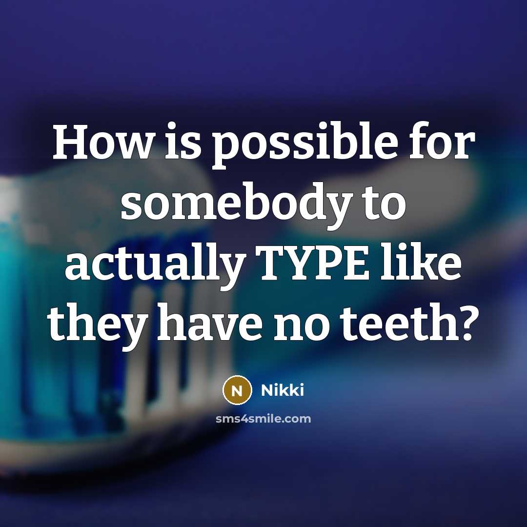 “How is possible for somebody to actually TYPE like they have no teeth?” quote by Nikki