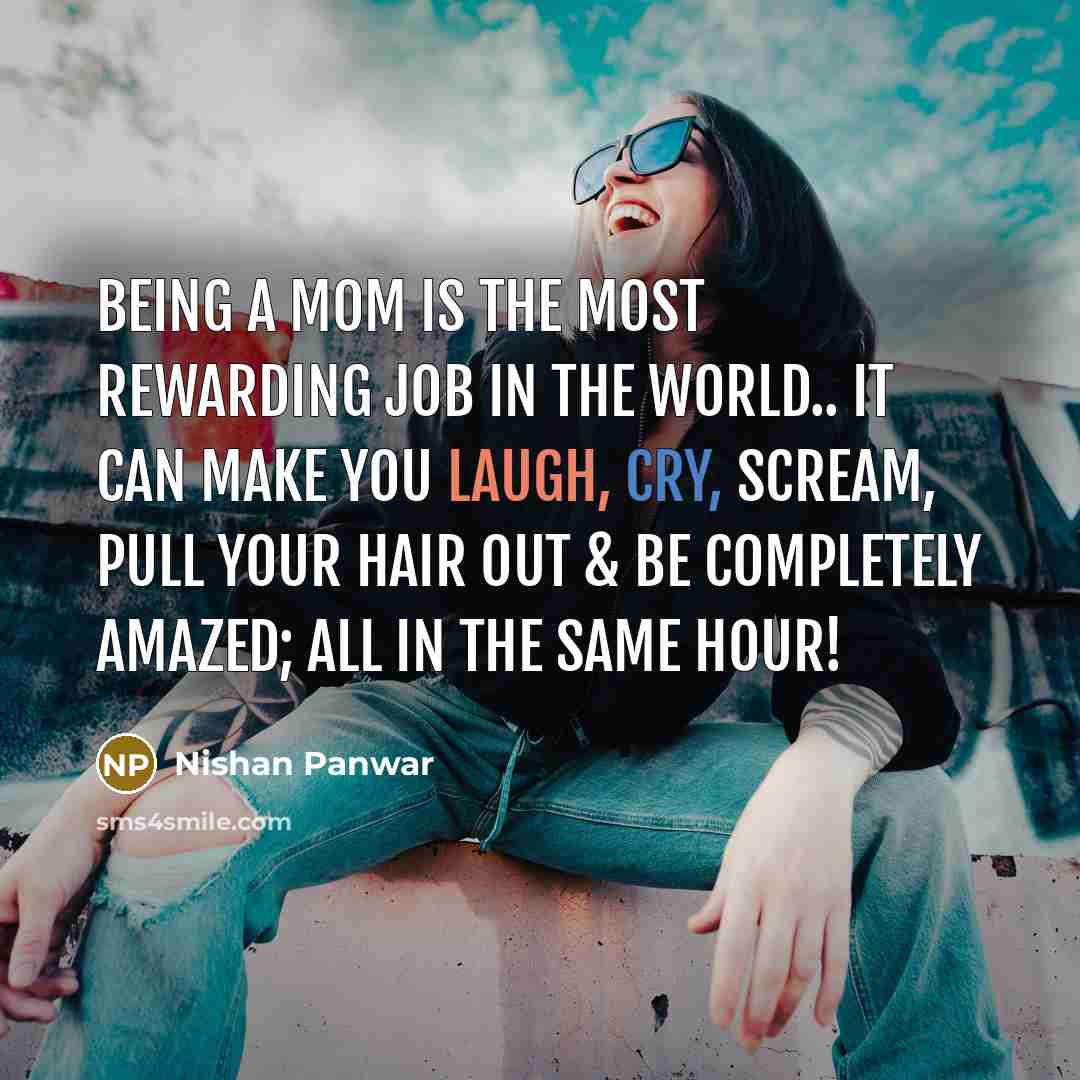 “Being a mom is the most rewarding job in the World.. It can make you laugh, cry, scream, pull your hair out & be completely amazed; all in the same hour!” quote by Nishan Panwar