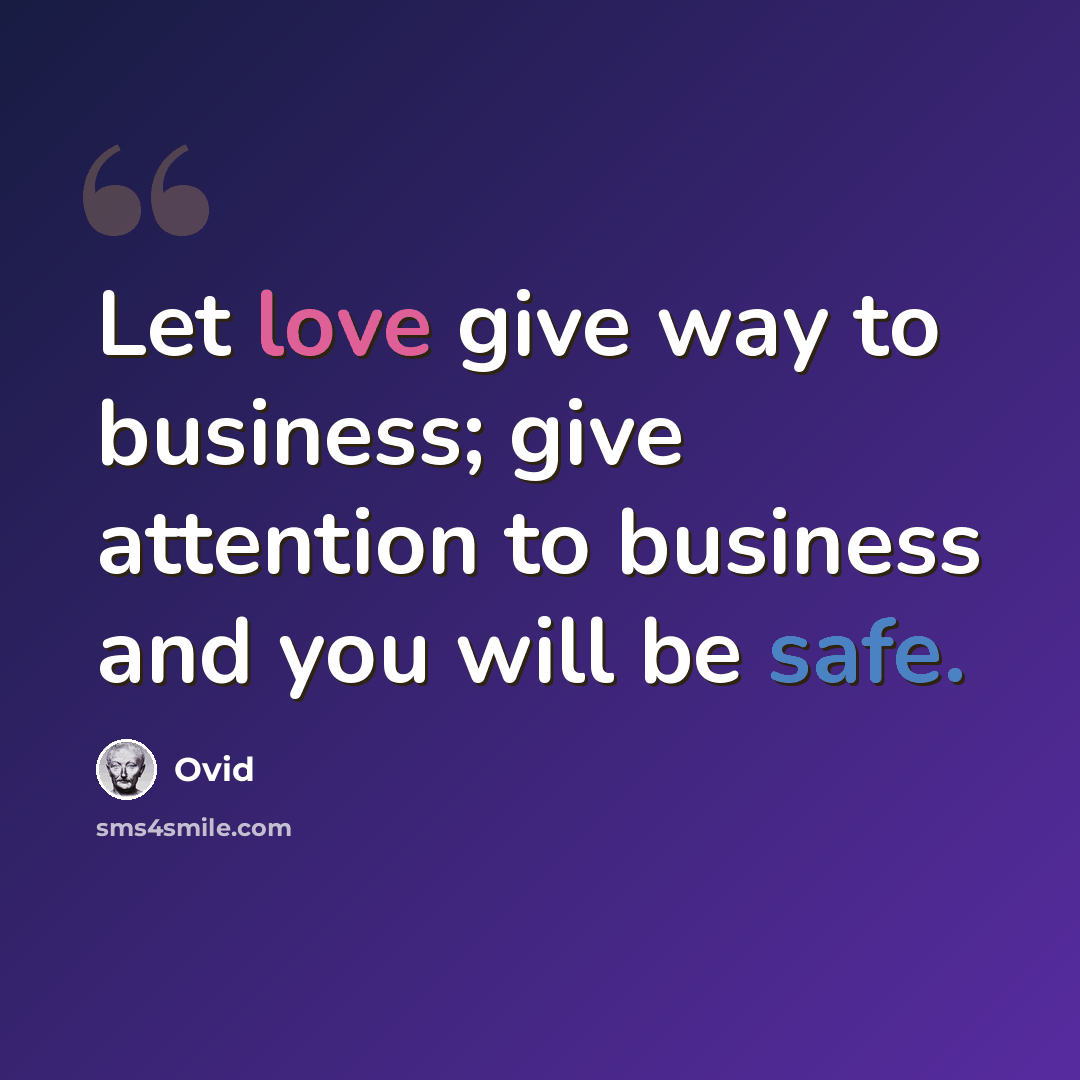 “Let love give way to business; give attention to business and you will be safe.” quote by Ovid