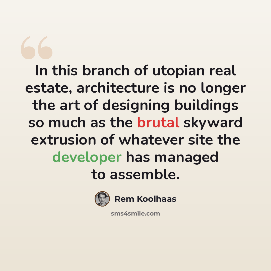 “In this branch of utopian real estate, architecture is no longer the art of designing buildings so much as the brutal skyward extrusion of whatever site the developer has managed to assemble.” quote by Rem Koolhaas