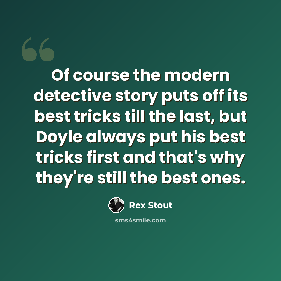 “Of course the modern detective story puts off its best tricks till the last, but Doyle always put his best tricks first and that's why they're still the best ones.” quote by Rex Stout
